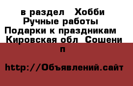  в раздел : Хобби. Ручные работы » Подарки к праздникам . Кировская обл.,Сошени п.